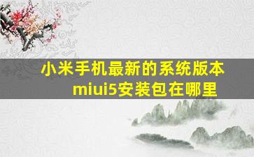 小米手机最新的系统版本miui5安装包在哪里