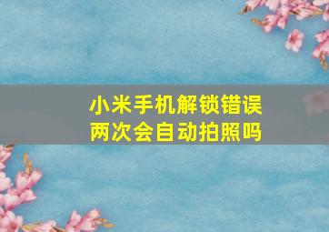 小米手机解锁错误两次会自动拍照吗