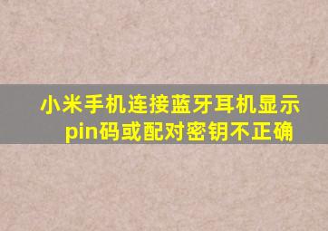 小米手机连接蓝牙耳机显示pin码或配对密钥不正确