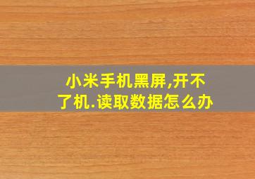 小米手机黑屏,开不了机.读取数据怎么办