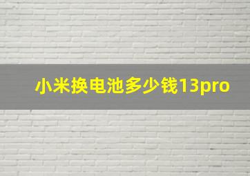 小米换电池多少钱13pro