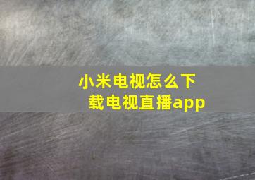 小米电视怎么下载电视直播app