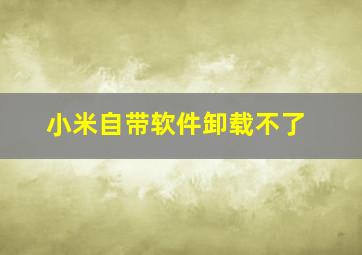 小米自带软件卸载不了