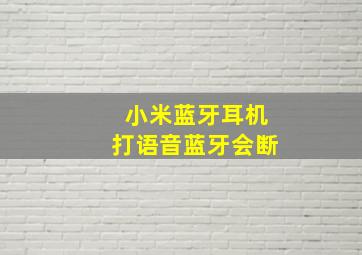 小米蓝牙耳机打语音蓝牙会断