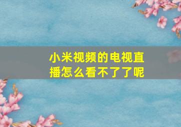 小米视频的电视直播怎么看不了了呢