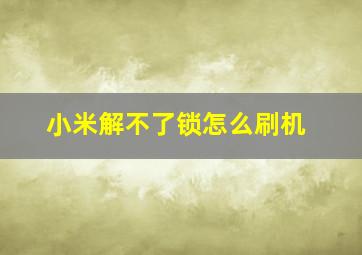 小米解不了锁怎么刷机