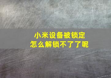 小米设备被锁定怎么解锁不了了呢