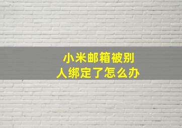 小米邮箱被别人绑定了怎么办