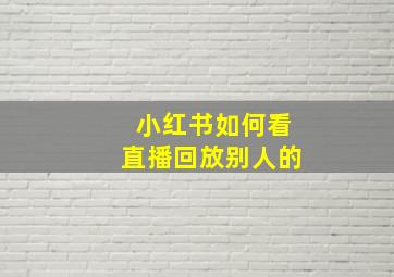 小红书如何看直播回放别人的