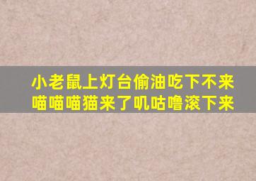 小老鼠上灯台偷油吃下不来喵喵喵猫来了叽咕噜滚下来