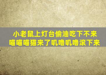 小老鼠上灯台偷油吃下不来喵喵喵猫来了叽噜叽噜滚下来