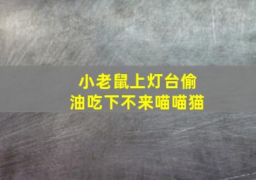 小老鼠上灯台偷油吃下不来喵喵猫