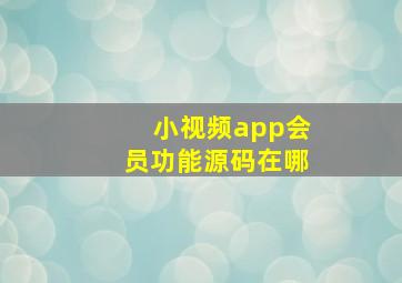 小视频app会员功能源码在哪