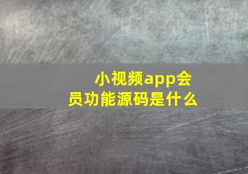 小视频app会员功能源码是什么