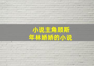 小说主角顾斯年林娇娇的小说