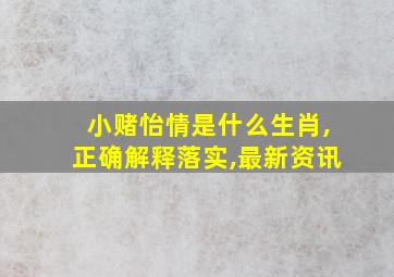 小赌怡情是什么生肖,正确解释落实,最新资讯