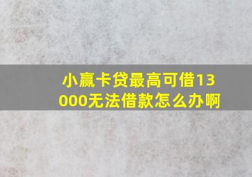 小赢卡贷最高可借13000无法借款怎么办啊