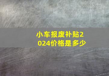 小车报废补贴2024价格是多少