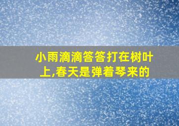 小雨滴滴答答打在树叶上,春天是弹着琴来的