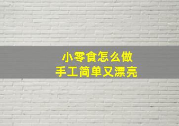 小零食怎么做手工简单又漂亮