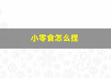 小零食怎么捏