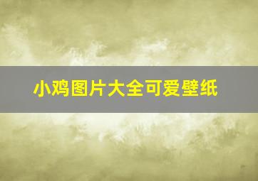 小鸡图片大全可爱壁纸