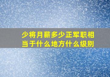 少将月薪多少正军职相当于什么地方什么级别