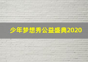 少年梦想秀公益盛典2020