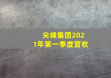 尖峰集团2021年第一季度营收