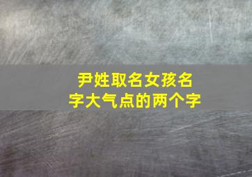 尹姓取名女孩名字大气点的两个字