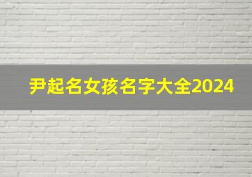 尹起名女孩名字大全2024