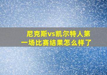 尼克斯vs凯尔特人第一场比赛结果怎么样了