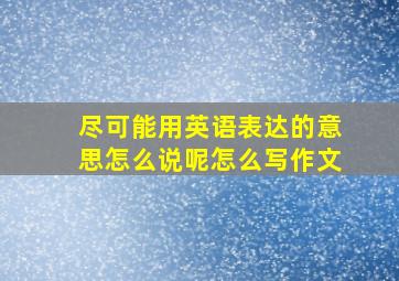 尽可能用英语表达的意思怎么说呢怎么写作文