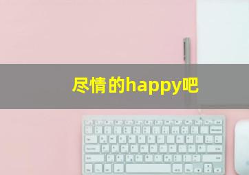 尽情的happy吧