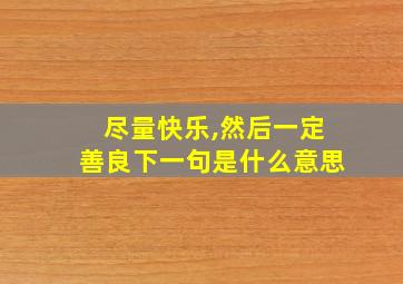 尽量快乐,然后一定善良下一句是什么意思