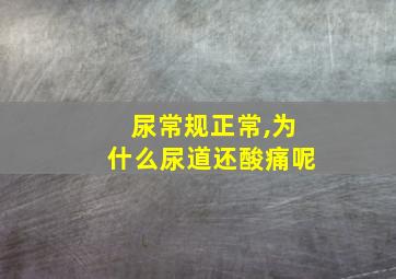 尿常规正常,为什么尿道还酸痛呢