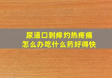 尿道口刺痒灼热疼痛怎么办吃什么药好得快