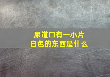 尿道口有一小片白色的东西是什么