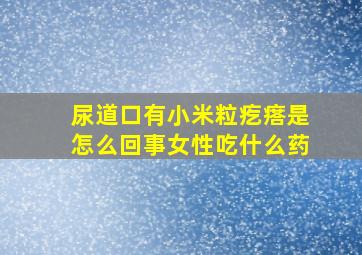 尿道口有小米粒疙瘩是怎么回事女性吃什么药