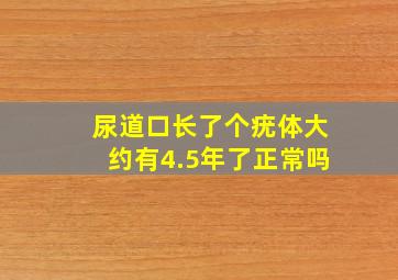 尿道口长了个疣体大约有4.5年了正常吗