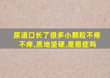 尿道口长了很多小颗粒不疼不痒,质地坚硬,是癌症吗