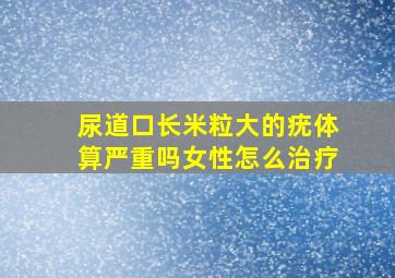 尿道口长米粒大的疣体算严重吗女性怎么治疗