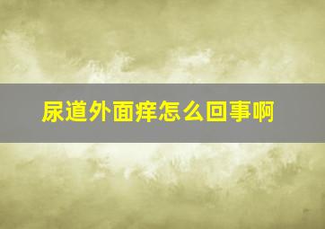 尿道外面痒怎么回事啊