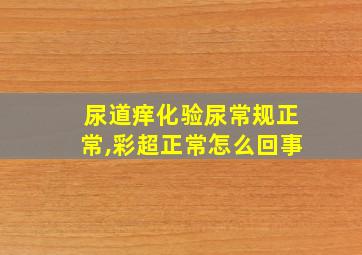 尿道痒化验尿常规正常,彩超正常怎么回事