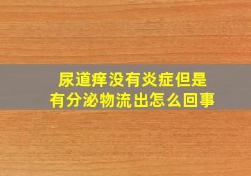 尿道痒没有炎症但是有分泌物流出怎么回事