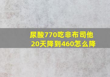 尿酸770吃非布司他20天降到460怎么降