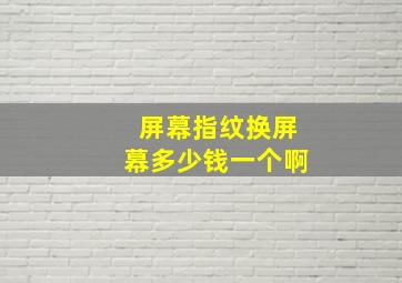 屏幕指纹换屏幕多少钱一个啊