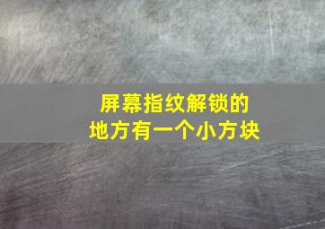 屏幕指纹解锁的地方有一个小方块