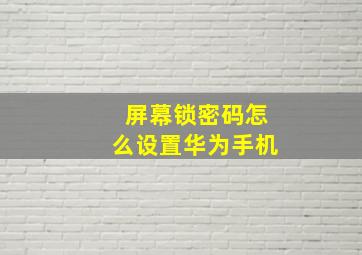 屏幕锁密码怎么设置华为手机