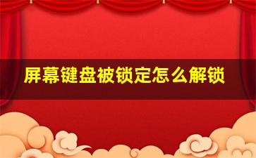 屏幕键盘被锁定怎么解锁